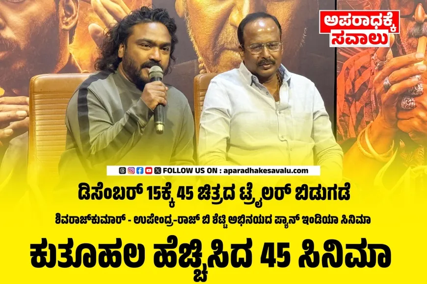 ಡಿಸೆಂಬರ್ 15ಕ್ಕೆ 45 ಚಿತ್ರದ ಟ್ರೈಲರ್‌ ಬಿಡುಗಡೆ : ನಿರ್ದೇಶಕ ಅರ್ಜುನ್ ಜನ್ಯ