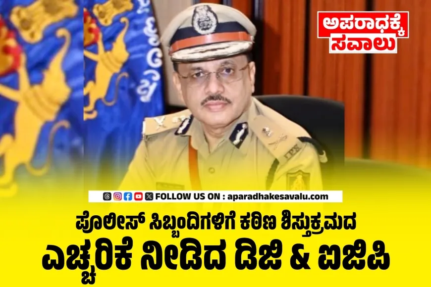 ಪೊಲೀಸ್ ಸಿಬ್ಬಂದಿಗಳಿಗೆ ಕಠಿಣ ಶಿಸ್ತುಕ್ರಮದ ಎಚ್ಚರಿಕೆ ನೀಡಿದ ಡಿಜಿ & ಐಜಿಪಿ
