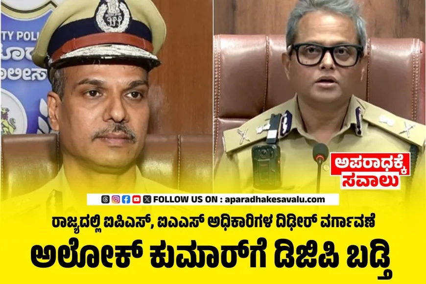 ರಾಜ್ಯ ಸರ್ಕಾರದಲ್ಲಿ ಮೇಜರ್ ಸರ್ಜರಿ :  ಹಿರಿಯ ಐಪಿಎಸ್–ಐಎಎಸ್  ಅಧಿಕಾರಿಗಳ ವರ್ಗಾವಣೆ – ಬಡ್ತಿ