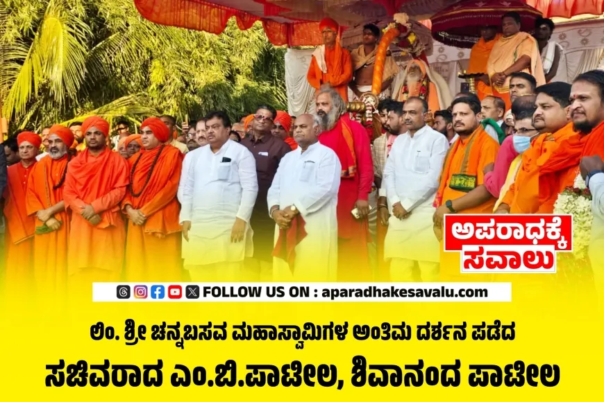 ಲಿಂ. ಶ್ರೀ ಚನ್ನಬಸವ ಮಹಾಸ್ವಾಮಿಗಳ ಅಂತಿಮ ದರ್ಶನ ಪಡೆದ ಸಚಿವ ಎಂ.ಬಿ.ಪಾಟೀಲ ಹಾಗೂ ಶಿವಾನಂದ ಪಾಟೀಲ