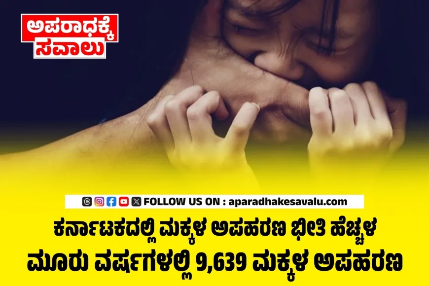 ರಾಜ್ಯದಲ್ಲಿ ಕಂಗೆಡಿಸುವ ಮಕ್ಕಳ ಅಪಹರಣ ಪ್ರಕರಣಗಳು: ಮೂರು ವರ್ಷಗಳಲ್ಲಿ 9,639 ಮಕ್ಕಳ ಅಪಹರಣ